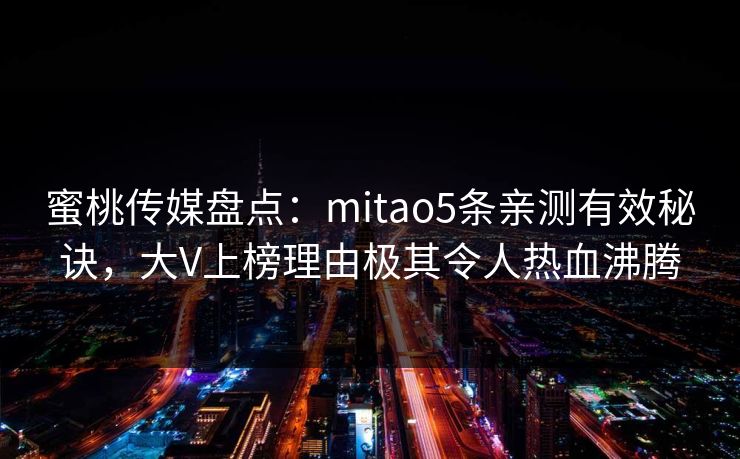 蜜桃传媒盘点：mitao5条亲测有效秘诀，大V上榜理由极其令人热血沸腾