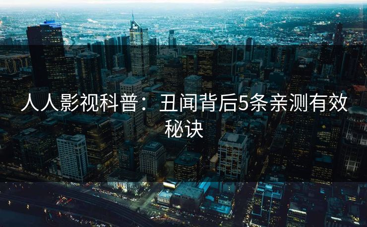 人人影视科普：丑闻背后5条亲测有效秘诀