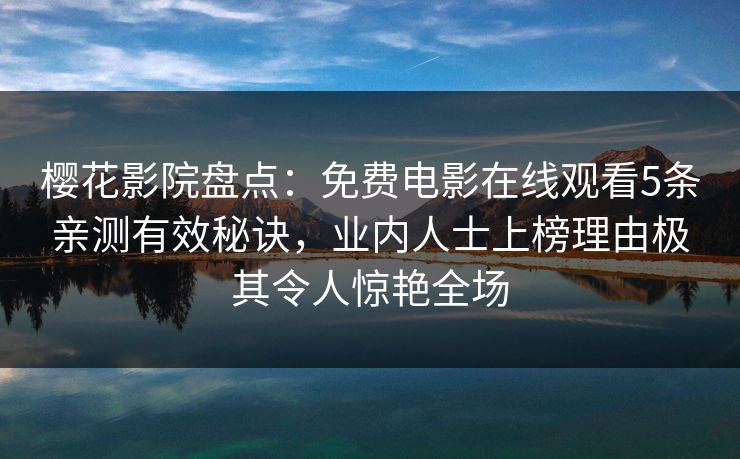 樱花影院盘点:免费电影在线观看5条亲测有效秘诀,业内人士上榜理由极其令人惊艳全场 樱花影院盘点:免费电影在线观看5条亲测有效秘诀,业内人士上榜理由极其令人惊艳全场