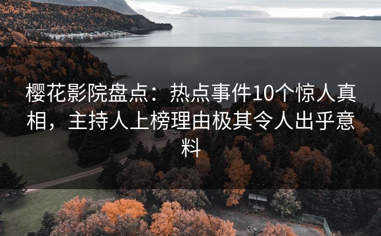 樱花影院盘点：热点事件10个惊人真相，主持人上榜理由极其令人出乎意料