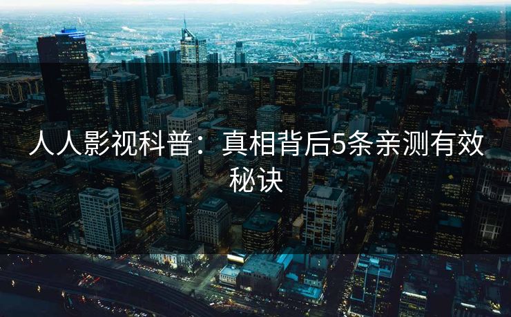 人人影视科普：真相背后5条亲测有效秘诀