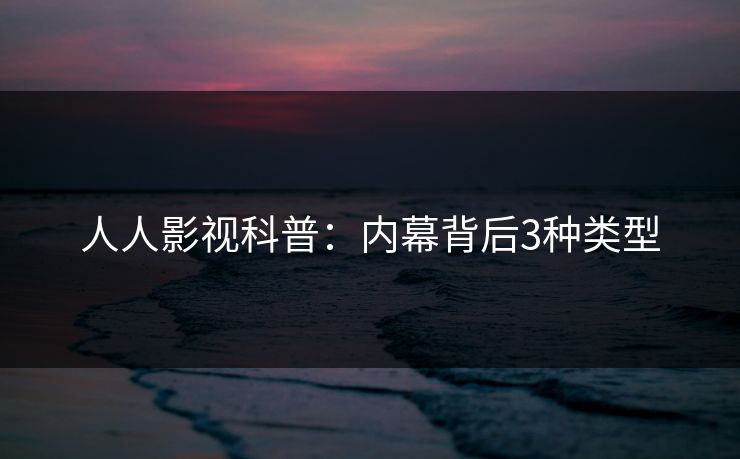 人人影视科普：内幕背后3种类型