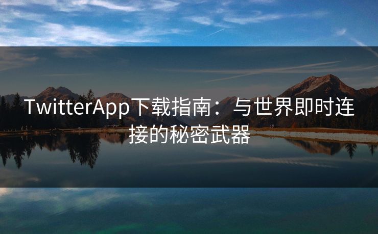 TwitterApp下载指南:与世界即时连接的秘密武器 TwitterApp下载指南:与世界即时连接的秘密武器
