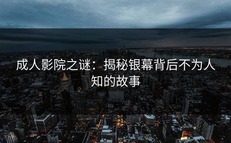 成人影院之谜：揭秘银幕背后不为人知的故事