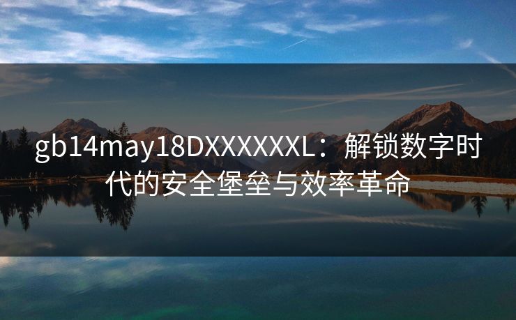 gb14may18DXXXXXXL:解锁数字时代的安全堡垒与效率革命 gb14may18DXXXXXXL:解锁数字时代的安全堡垒与效率革命