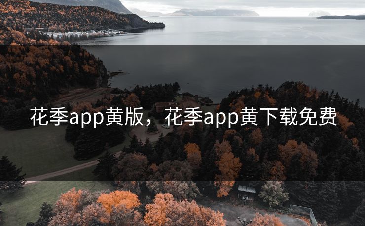 花季app黄版，花季app黄下载免费