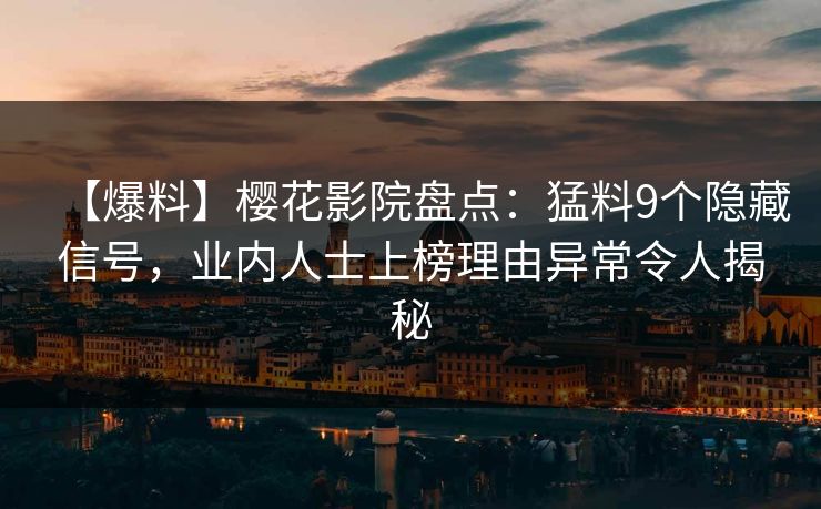 【爆料】樱花影院盘点:猛料9个隐藏信号,业内人士上榜理由异常令人揭秘 【爆料】樱花影院盘点:猛料9个隐藏信号,业内人士上榜理由异常令人揭秘