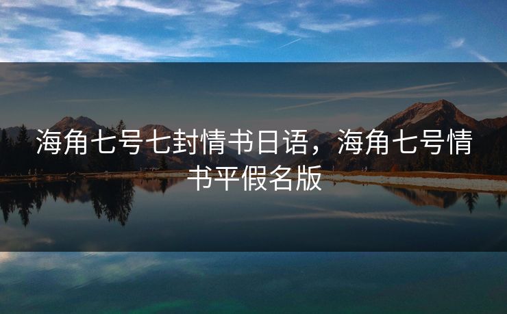 海角七号七封情书日语，海角七号情书平假名版