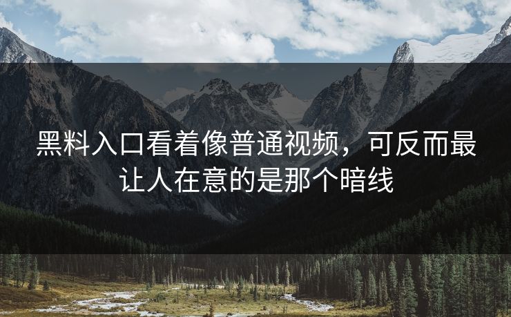 黑料入口看着像普通视频，可反而最让人在意的是那个暗线